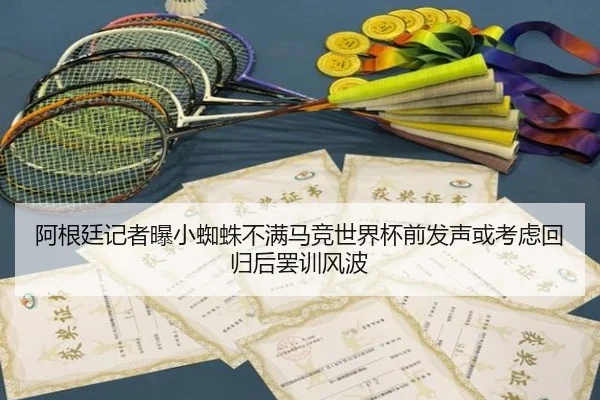 阿根廷记者曝小蜘蛛不满马竞世界杯前发声或考虑回归后罢训风波